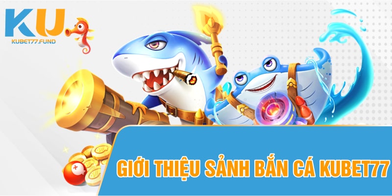Giới thiệu bắn cá Kubet77