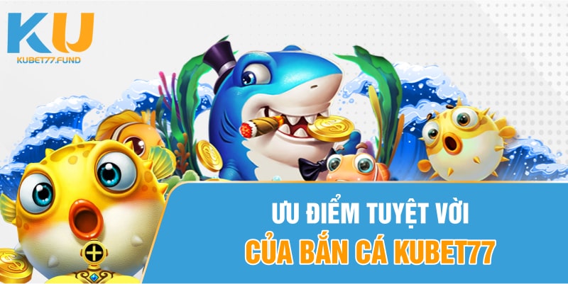 Ưu điểm tuyệt vời của việc bắn cá Kubet77