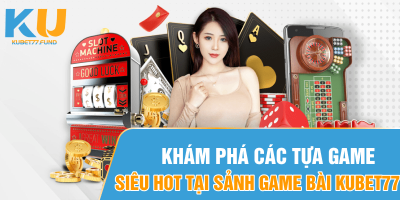 Khám phá các tựa game siêu hot tại sảnh game Bài Kubet77