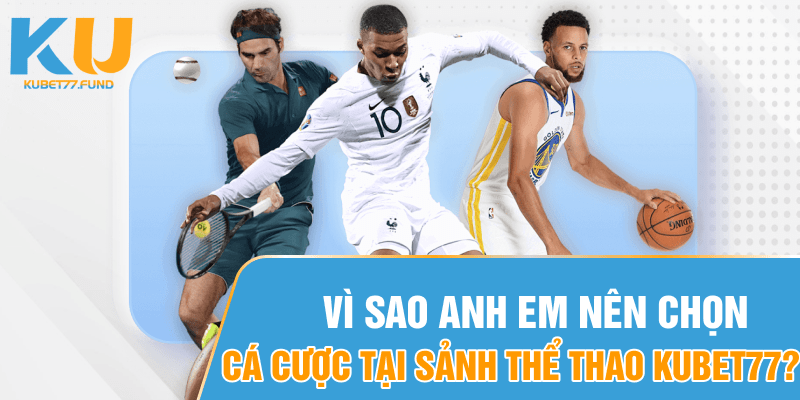 Vì sao anh em nên chọn đánh bạc tại sảnh thể thao Kubet77?