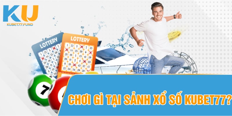 Chơi gì tại sảnh xổ số Kubet77?
