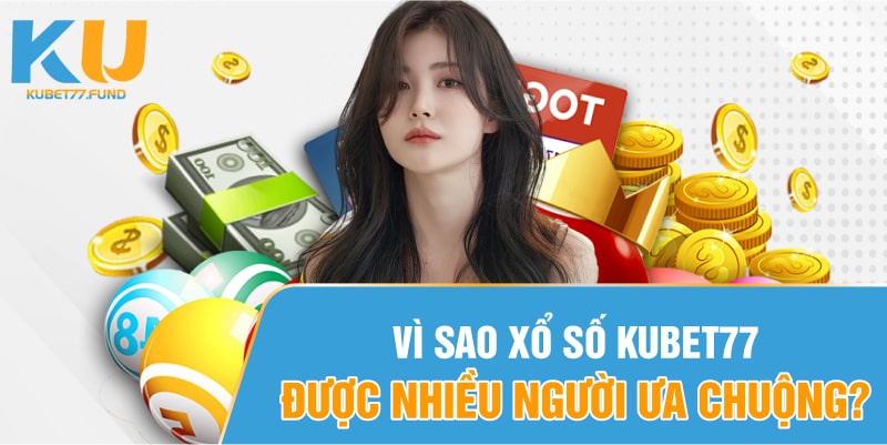 Vì sao xổ số Kubet77 được nhiều người ưa chuộng?